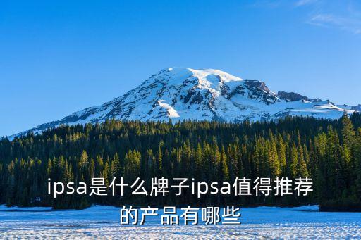 ipsa是什么牌子ipsa值得推荐的产品有哪些
