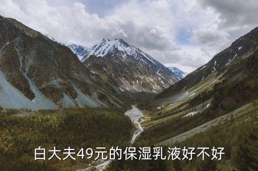 白大夫49元的保湿乳液好不好