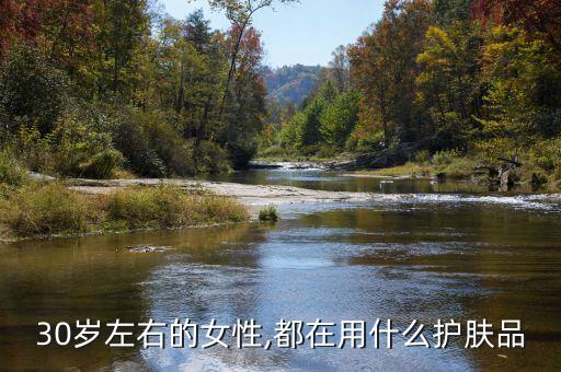 30岁左右的女性,都在用什么护肤品