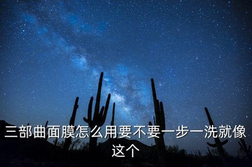三部曲面膜怎么用要不要一步一洗就像这个