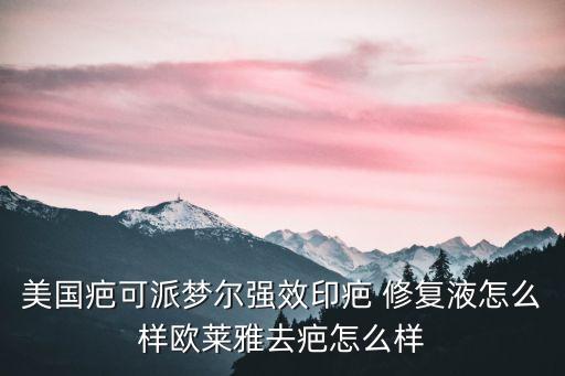 美国疤可派梦尔强效印疤 修复液怎么样欧莱雅去疤怎么样