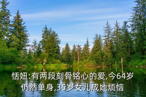 恬妞:有两段刻骨铭心的爱,今64岁仍然单身,35岁女儿成她烦恼