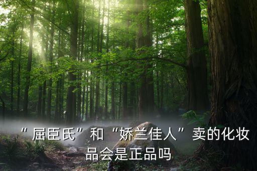 “ 屈臣氏”和“娇兰佳人”卖的化妆品会是正品吗