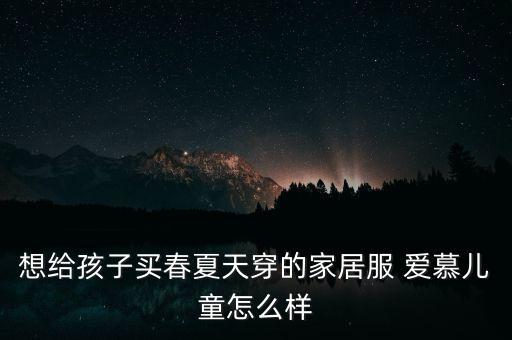 想给孩子买春夏天穿的家居服 爱慕儿童怎么样
