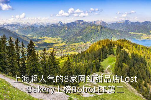 上海超人气的8家网红甜品店LostBakery上榜BoboLEE第二