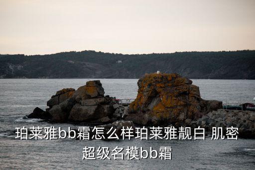 珀莱雅bb霜怎么样珀莱雅靓白 肌密超级名模bb霜