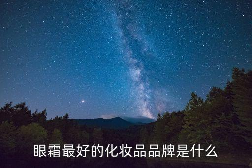 眼霜最好的化妆品品牌是什么