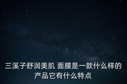 三溪子舒润美肌 面膜是一款什么样的产品它有什么特点