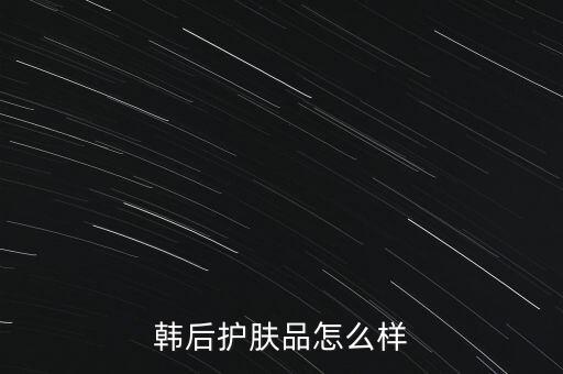 后本草化妆品怎么样,韩国后化妆品怎么样?韩后护肤品吸收度挺好的