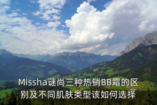 Missha谜尚三种热销BB霜的区别及不同肌肤类型该如何选择