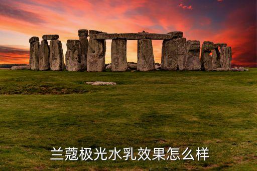  兰蔻极光水乳效果怎么样