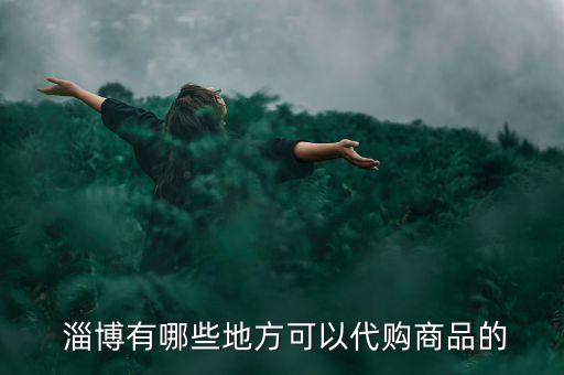  淄博有哪些地方可以代购商品的