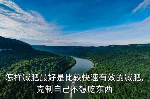 怎样减肥最好是比较快速有效的减肥,克制自己不想吃东西