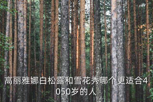 高丽雅娜白松露和雪花秀哪个更适合4050岁的人