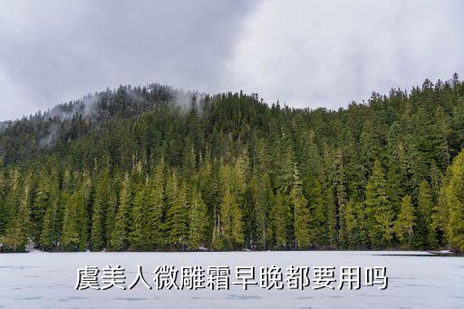 虞美人微雕霜早睌都要用吗