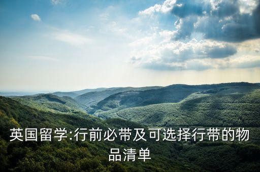 英国留学:行前必带及可选择行带的物品清单