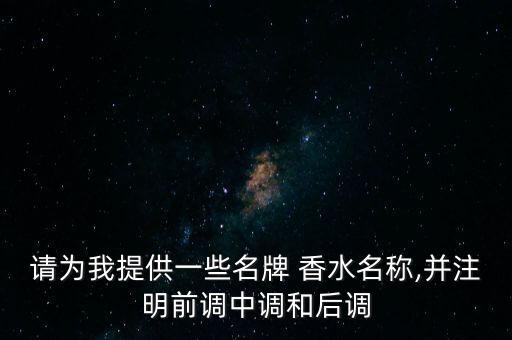 请为我提供一些名牌 香水名称,并注明前调中调和后调