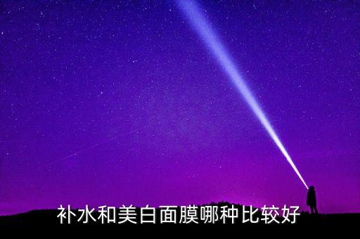 补水和美白面膜哪种比较好