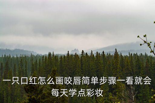 一只口红怎么画咬唇简单步骤一看就会每天学点彩妆