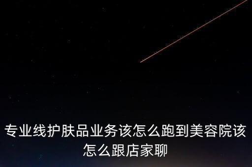 化妆品业务主要跑哪里,怎么跑好化妆品业务?