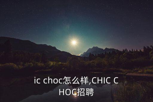 chic choc怎么样,CHIC CHOC招聘