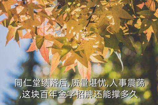  同仁堂绩落后,质量堪忧,人事震荡,这块百年金字招牌还能撑多久