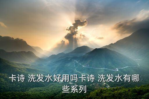 卡诗 洗发水好用吗卡诗 洗发水有哪些系列
