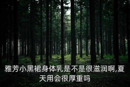 雅芳小黑裙身体乳是不是很滋润啊,夏天用会很厚重吗