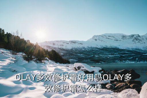 OLAY多效修护霜好用吗OLAY多效修护霜怎么样