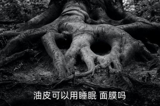 油皮可以用睡眠 面膜吗