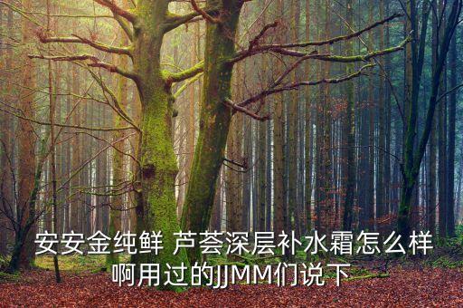  安安金纯鲜 芦荟深层补水霜怎么样啊用过的JJMM们说下