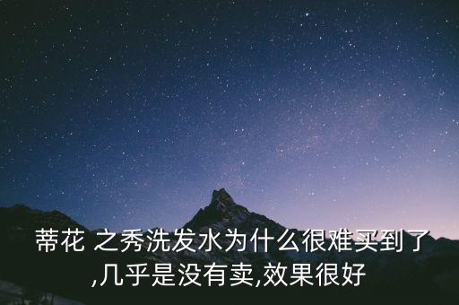  蒂花 之秀洗发水为什么很难买到了,几乎是没有卖,效果很好