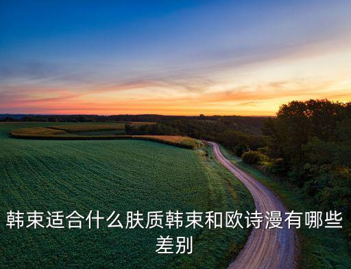 韩束适合什么肤质韩束和欧诗漫有哪些差别