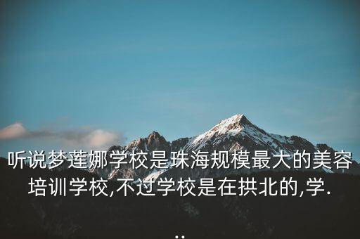 听说梦莲娜学校是珠海规模最大的美容培训学校,不过学校是在拱北的,学...