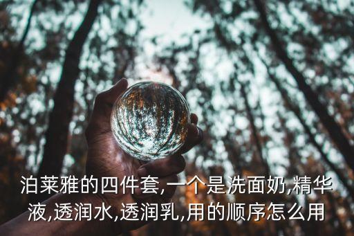 泊莱雅的四件套,一个是洗面奶,精华液,透润水,透润乳,用的顺序怎么用