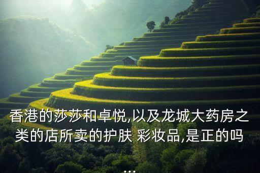 香港的莎莎和卓悦,以及龙城大药房之类的店所卖的护肤 彩妆品,是正的吗...