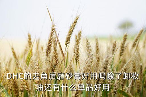dhc去角质啫喱怎么样,去角质啫喱真的有用吗?