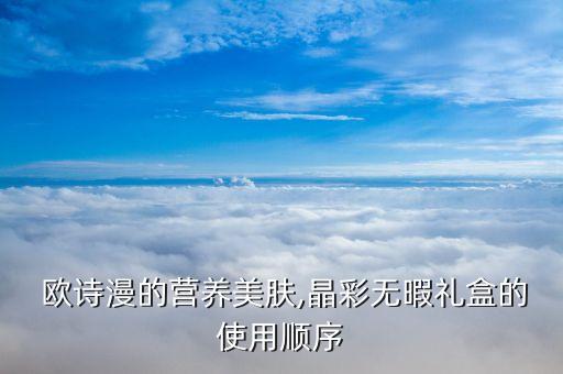  欧诗漫的营养美肤,晶彩无暇礼盒的使用顺序
