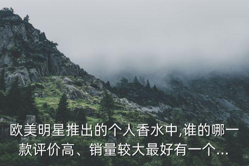 欧美明星推出的个人香水中,谁的哪一款评价高、销量较大最好有一个...