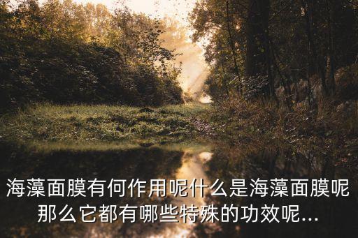 海藻面膜有何作用呢什么是海藻面膜呢那么它都有哪些特殊的功效呢...