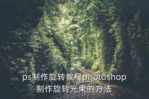 ps制作旋转教程photoshop制作旋转光束的方法