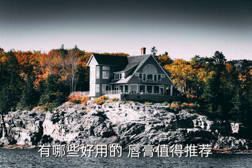 有哪些好用的 唇膏值得推荐