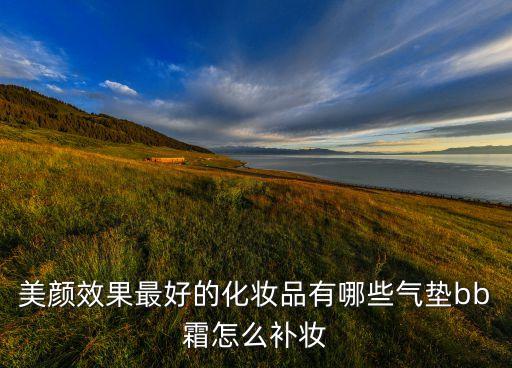 美颜效果最好的化妆品有哪些气垫bb霜怎么补妆