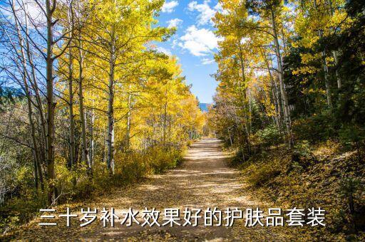 三十岁补水效果好的护肤品套装