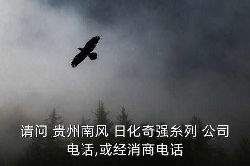 请问 贵州南风 日化奇强糸列 公司电话,或经消商电话