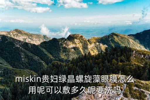 miskin贵妇绿晶螺旋藻眼膜怎么用呢可以敷多久呢要洗吗