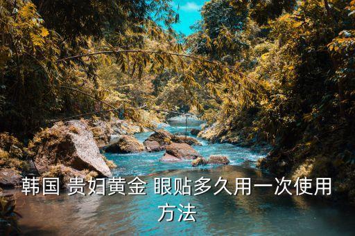 韩国 贵妇黄金 眼贴多久用一次使用方法