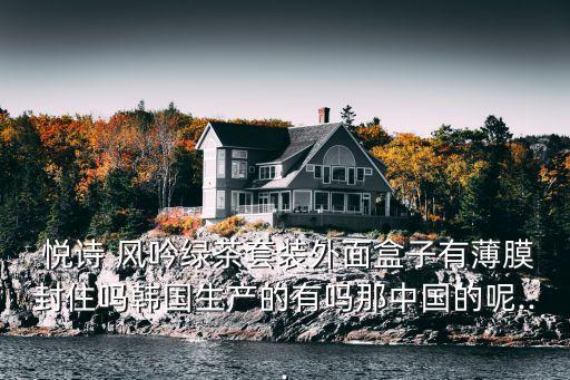 悦诗 风吟绿茶套装外面盒子有薄膜封住吗韩国生产的有吗那中国的呢...