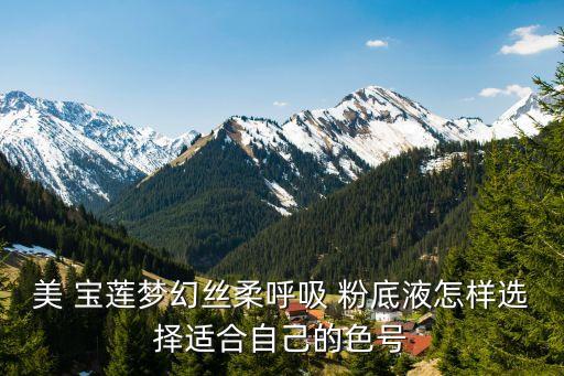 美 宝莲梦幻丝柔呼吸 粉底液怎样选择适合自己的色号