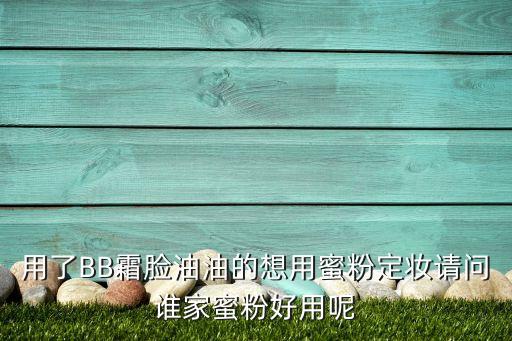用了BB霜脸油油的想用蜜粉定妆请问谁家蜜粉好用呢